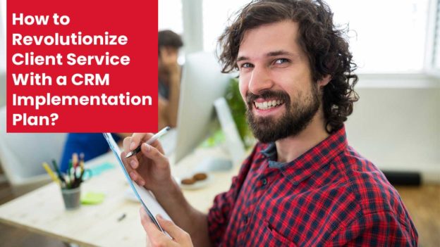 How to Revolutionize Client Service With a CRM Implementation Plan?